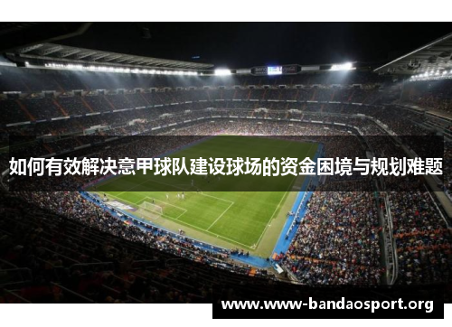 如何有效解决意甲球队建设球场的资金困境与规划难题