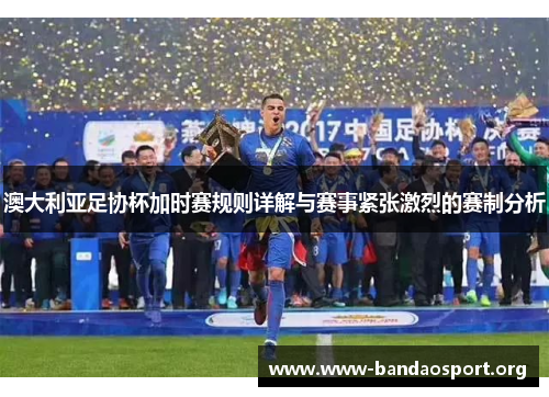 澳大利亚足协杯加时赛规则详解与赛事紧张激烈的赛制分析