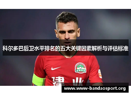 科尔多巴后卫水平排名的五大关键因素解析与评估标准