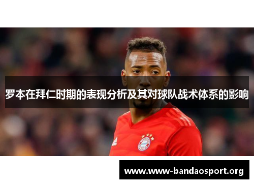 罗本在拜仁时期的表现分析及其对球队战术体系的影响